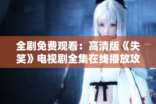 全剧免费观看：高清版《失笑》电视剧全集在线播放攻略