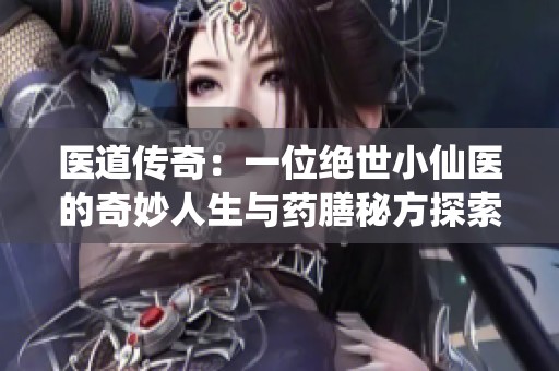 医道传奇：一位绝世小仙医的奇妙人生与药膳秘方探索