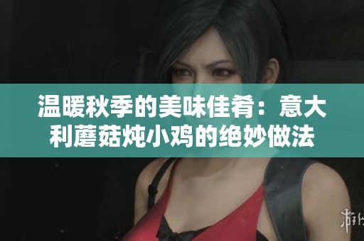 温暖秋季的美味佳肴：意大利蘑菇炖小鸡的绝妙做法