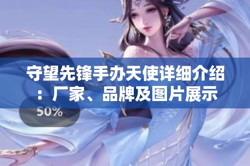 守望先锋手办天使详细介绍：厂家、品牌及图片展示