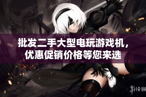 批发二手大型电玩游戏机，优惠促销价格等您来选