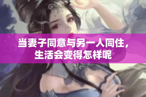 当妻子同意与另一人同住，生活会变得怎样呢