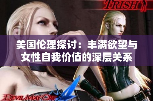 美国伦理探讨：丰满欲望与女性自我价值的深层关系
