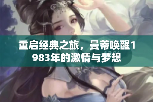 重启经典之旅，曼蒂唤醒1983年的激情与梦想