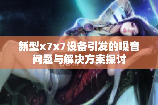 新型x7x7设备引发的噪音问题与解决方案探讨