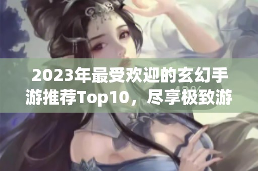2023年最受欢迎的玄幻手游推荐Top10，尽享极致游戏体验