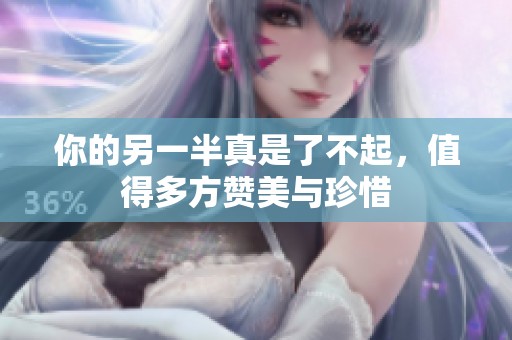 你的另一半真是了不起，值得多方赞美与珍惜