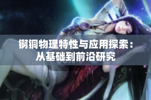 锕铜物理特性与应用探索：从基础到前沿研究