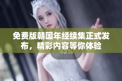 免费版朝国年经续集正式发布，精彩内容等你体验