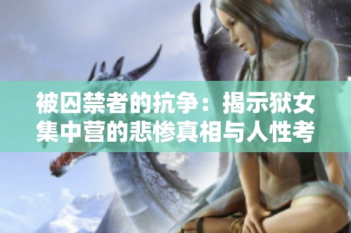 被囚禁者的抗争：揭示狱女集中营的悲惨真相与人性考验