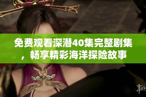 免费观看深潜40集完整剧集，畅享精彩海洋探险故事
