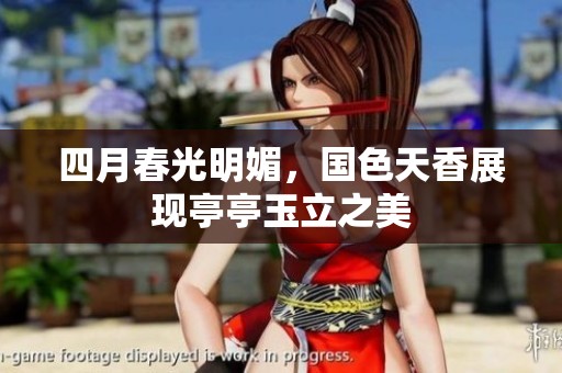 四月春光明媚，国色天香展现亭亭玉立之美