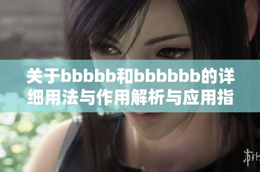 关于bbbbb和bbbbbb的详细用法与作用解析与应用指南