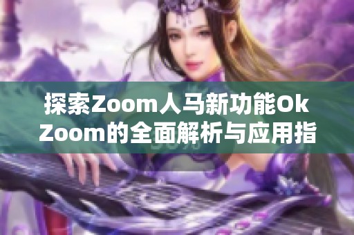 探索Zoom人马新功能OkZoom的全面解析与应用指南