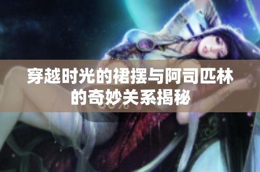 穿越时光的裙摆与阿司匹林的奇妙关系揭秘