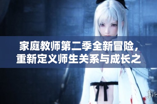 家庭教师第二季全新冒险，重新定义师生关系与成长之路