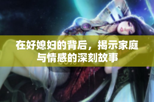 在好媳妇的背后，揭示家庭与情感的深刻故事