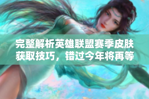 完整解析英雄联盟赛季皮肤获取技巧，错过今年将再等一年