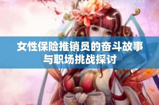 女性保险推销员的奋斗故事与职场挑战探讨