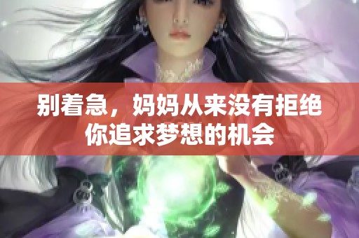 别着急，妈妈从来没有拒绝你追求梦想的机会