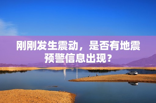 刚刚发生震动，是否有地震预警信息出现？