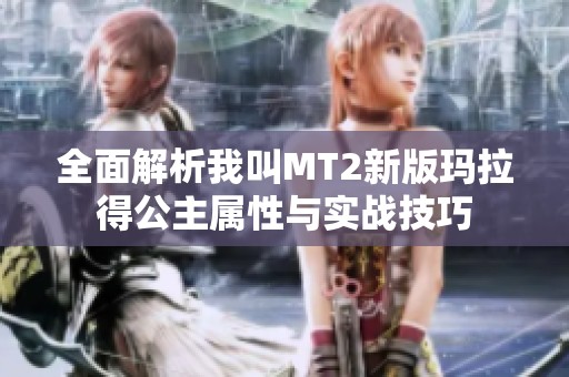 全面解析我叫MT2新版玛拉得公主属性与实战技巧