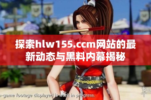 探索hlw155.ccm网站的最新动态与黑料内幕揭秘