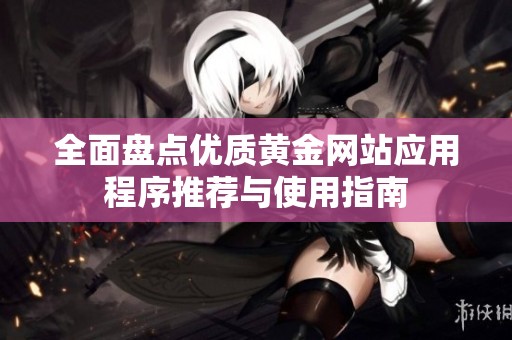 全面盘点优质黄金网站应用程序推荐与使用指南