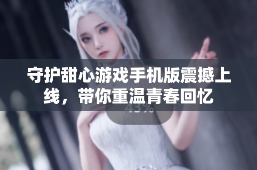 守护甜心游戏手机版震撼上线，带你重温青春回忆