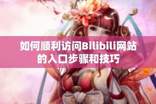 如何顺利访问Bilibili网站的入口步骤和技巧