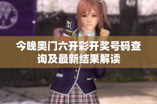 今晚奥门六开彩开奖号码查询及最新结果解读