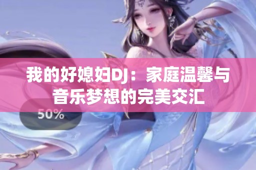 我的好媳妇DJ：家庭温馨与音乐梦想的完美交汇