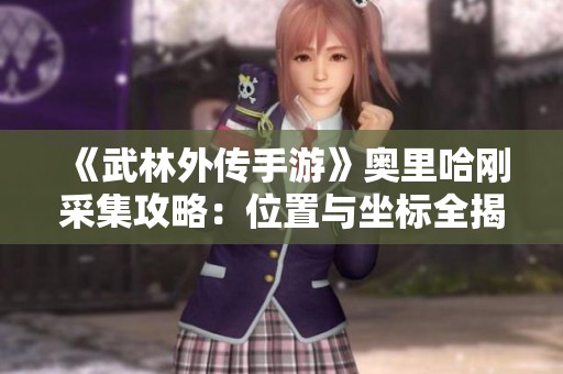 《武林外传手游》奥里哈刚采集攻略：位置与坐标全揭秘