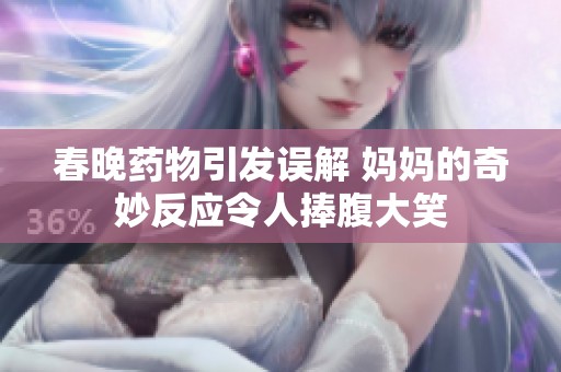 春晚药物引发误解 妈妈的奇妙反应令人捧腹大笑