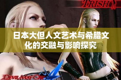 日本大但人文艺术与希腊文化的交融与影响探究
