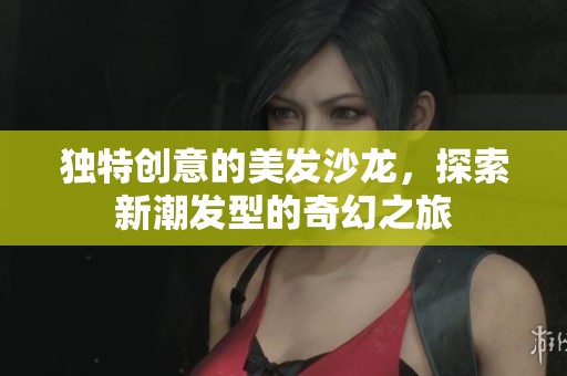 独特创意的美发沙龙，探索新潮发型的奇幻之旅