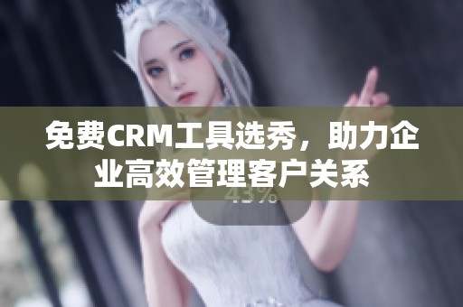 免费CRM工具选秀，助力企业高效管理客户关系
