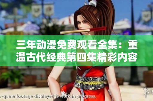 三年动漫免费观看全集：重温古代经典第四集精彩内容解析