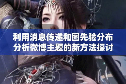 利用消息传递和图先验分布分析微博主题的新方法探讨