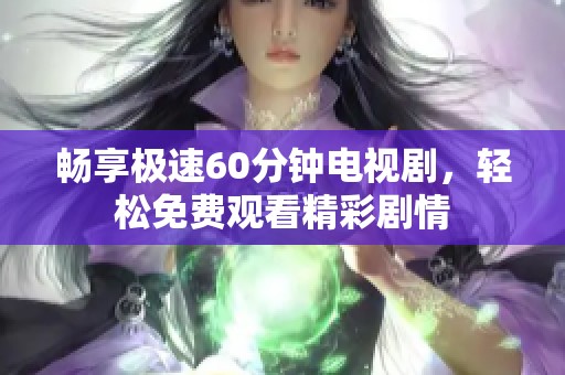畅享极速60分钟电视剧，轻松免费观看精彩剧情