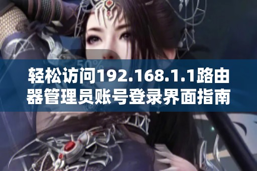 轻松访问192.168.1.1路由器管理员账号登录界面指南