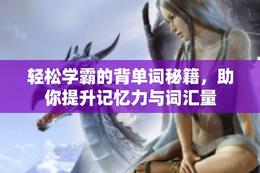 轻松学霸的背单词秘籍，助你提升记忆力与词汇量