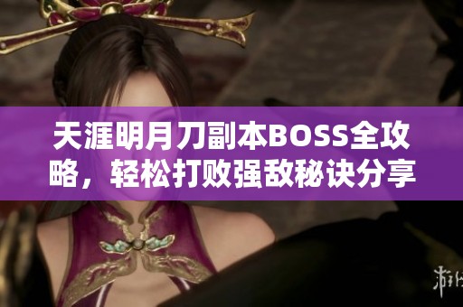 天涯明月刀副本BOSS全攻略，轻松打败强敌秘诀分享