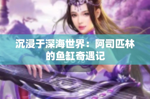 沉浸于深海世界：阿司匹林的鱼缸奇遇记