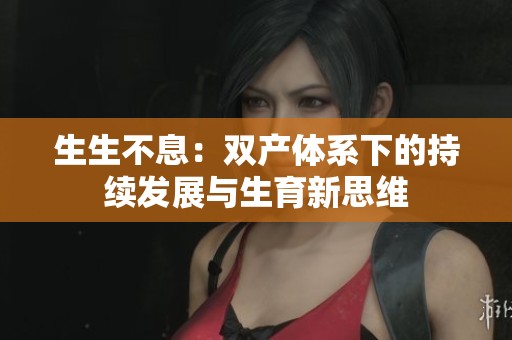 生生不息：双产体系下的持续发展与生育新思维