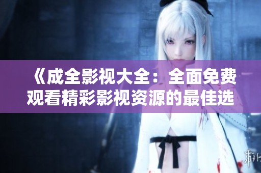 《成全影视大全：全面免费观看精彩影视资源的最佳选择》
