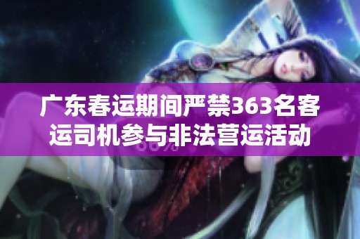 广东春运期间严禁363名客运司机参与非法营运活动