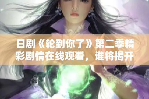 日剧《轮到你了》第二季精彩剧情在线观看，谁将揭开谜底