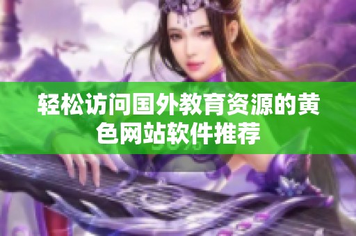 轻松访问国外教育资源的黄色网站软件推荐