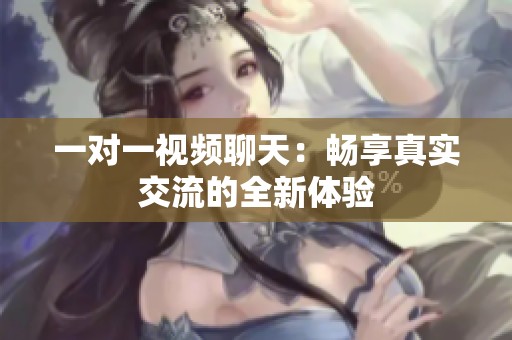 一对一视频聊天：畅享真实交流的全新体验